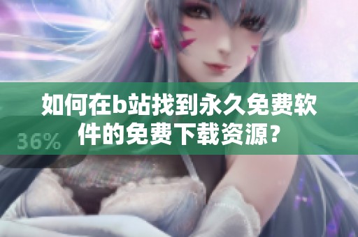 如何在b站找到永久免费软件的免费下载资源？
