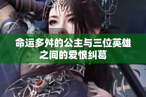 命运多舛的公主与三位英雄之间的爱恨纠葛
