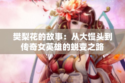 樊梨花的故事：从大馒头到传奇女英雄的蜕变之路