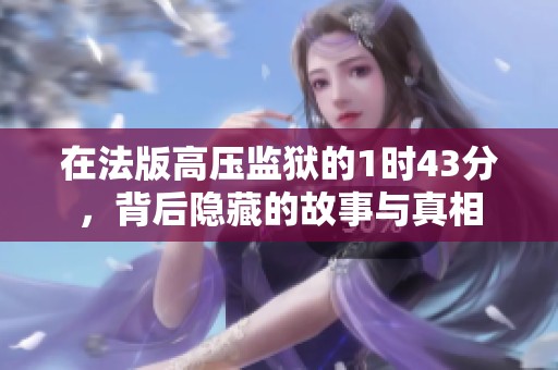 在法版高压监狱的1时43分，背后隐藏的故事与真相