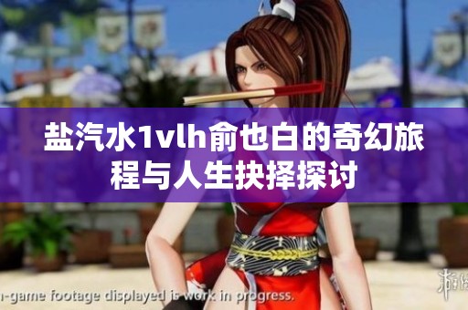 盐汽水1vlh俞也白的奇幻旅程与人生抉择探讨
