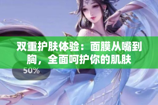 双重护肤体验：面膜从嘴到胸，全面呵护你的肌肤