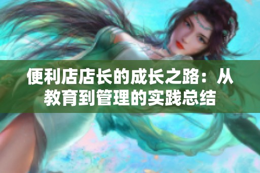 便利店店长的成长之路：从教育到管理的实践总结