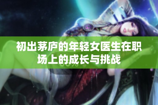 初出茅庐的年轻女医生在职场上的成长与挑战
