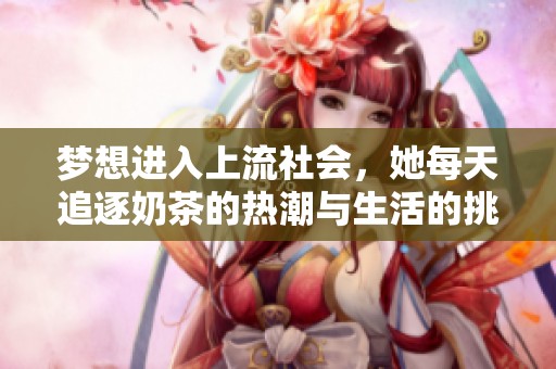 梦想进入上流社会，她每天追逐奶茶的热潮与生活的挑战