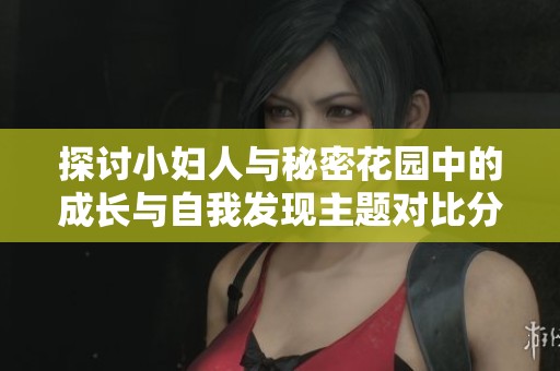 探讨小妇人与秘密花园中的成长与自我发现主题对比分析