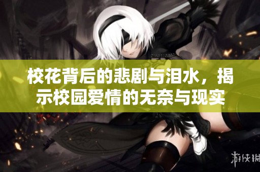 校花背后的悲剧与泪水，揭示校园爱情的无奈与现实