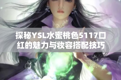 探秘YSL水蜜桃色5117口红的魅力与妆容搭配技巧