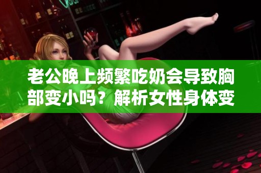 老公晚上频繁吃奶会导致胸部变小吗？解析女性身体变化