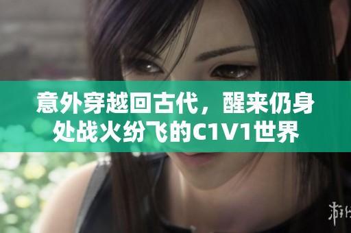 意外穿越回古代，醒来仍身处战火纷飞的C1V1世界