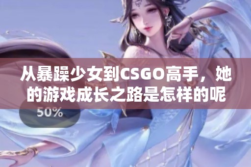 从暴躁少女到CSGO高手，她的游戏成长之路是怎样的呢