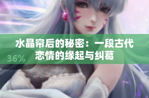 水晶帘后的秘密：一段古代恋情的缘起与纠葛
