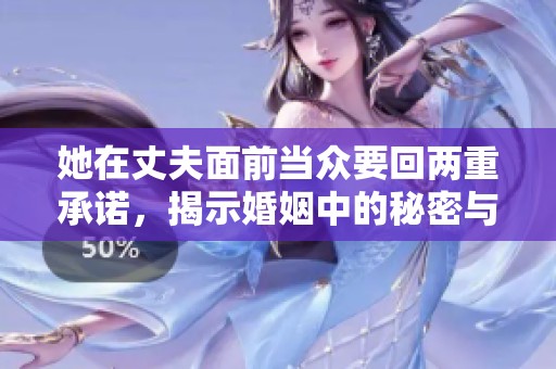 她在丈夫面前当众要回两重承诺，揭示婚姻中的秘密与挑战
