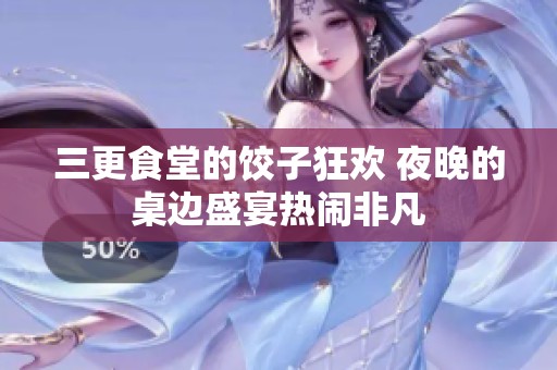 三更食堂的饺子狂欢 夜晚的桌边盛宴热闹非凡