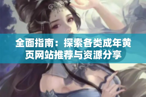 全面指南：探索各类成年黄页网站推荐与资源分享