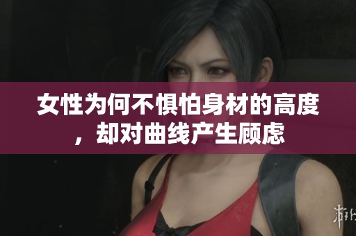 女性为何不惧怕身材的高度，却对曲线产生顾虑