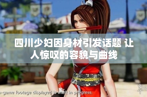 四川少妇因身材引发话题 让人惊叹的容貌与曲线