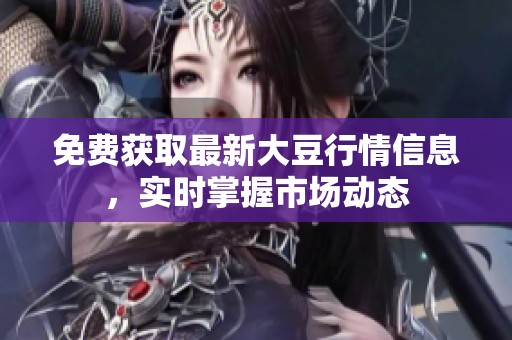 免费获取最新大豆行情信息，实时掌握市场动态
