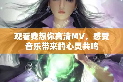 观看我想你高清MV，感受音乐带来的心灵共鸣