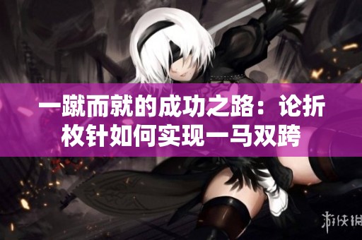 一蹴而就的成功之路：论折枚针如何实现一马双跨