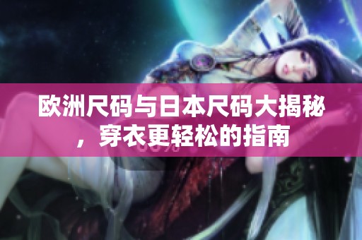 欧洲尺码与日本尺码大揭秘，穿衣更轻松的指南