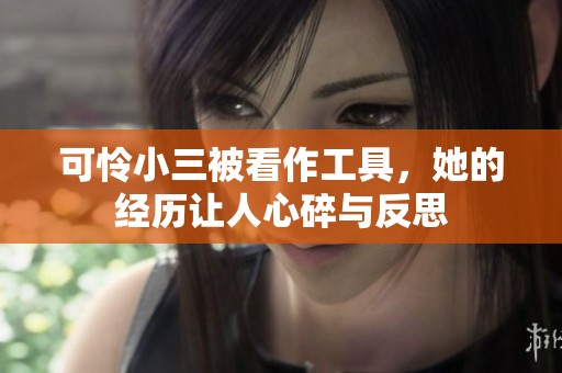 可怜小三被看作工具，她的经历让人心碎与反思