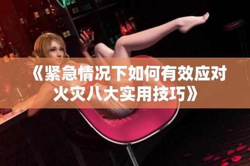 《紧急情况下如何有效应对火灾八大实用技巧》