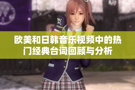 欧美和日韩音乐视频中的热门经典台词回顾与分析