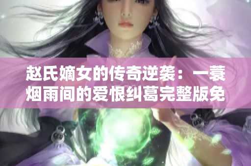 赵氏嫡女的传奇逆袭：一蓑烟雨间的爱恨纠葛完整版免费阅读