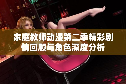 家庭教师动漫第二季精彩剧情回顾与角色深度分析