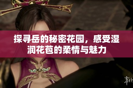 探寻岳的秘密花园，感受湿润花苞的柔情与魅力