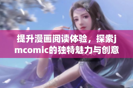 提升漫画阅读体验，探索jmcomic的独特魅力与创意世界