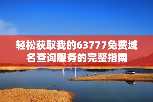 轻松获取我的63777免费域名查询服务的完整指南