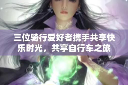 三位骑行爱好者携手共享快乐时光，共享自行车之旅