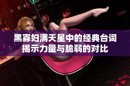 黑寡妇满天星中的经典台词揭示力量与脆弱的对比