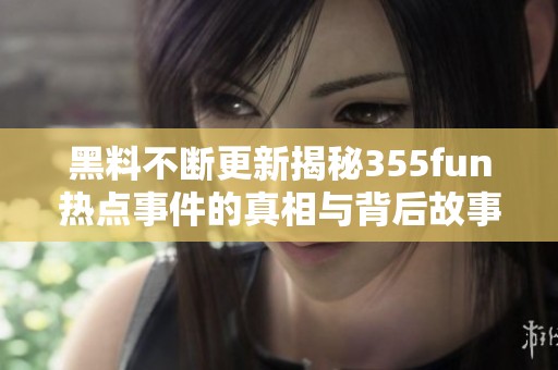 黑料不断更新揭秘355fun热点事件的真相与背后故事