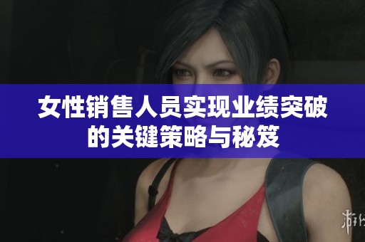 女性销售人员实现业绩突破的关键策略与秘笈