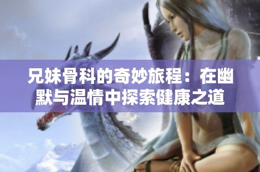兄妹骨科的奇妙旅程：在幽默与温情中探索健康之道