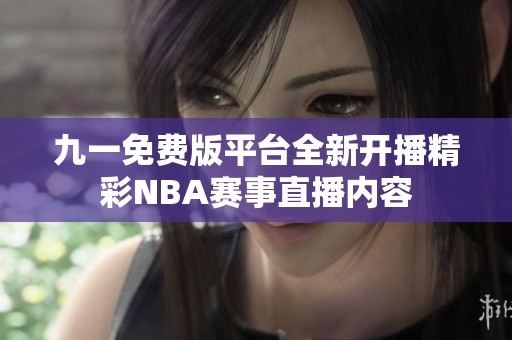九一免费版平台全新开播精彩NBA赛事直播内容