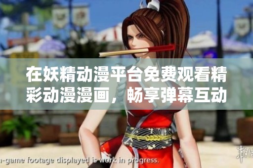 在妖精动漫平台免费观看精彩动漫漫画，畅享弹幕互动体验