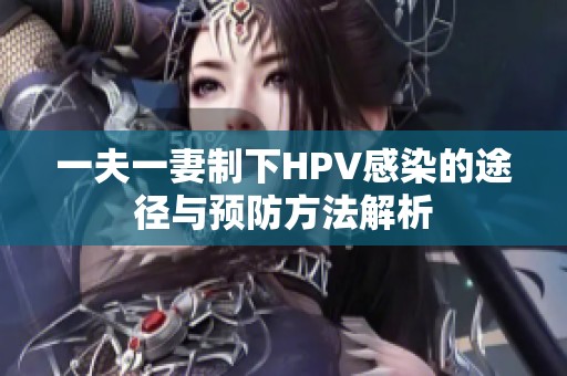 一夫一妻制下HPV感染的途径与预防方法解析