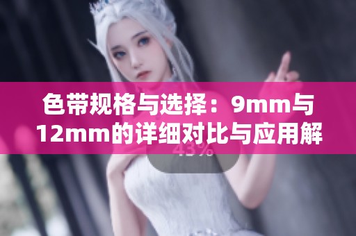 色带规格与选择：9mm与12mm的详细对比与应用解析