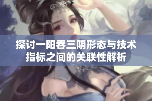 探讨一阳吞三阴形态与技术指标之间的关联性解析
