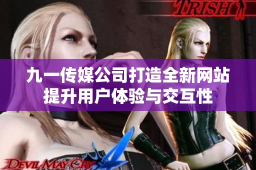 九一传媒公司打造全新网站提升用户体验与交互性