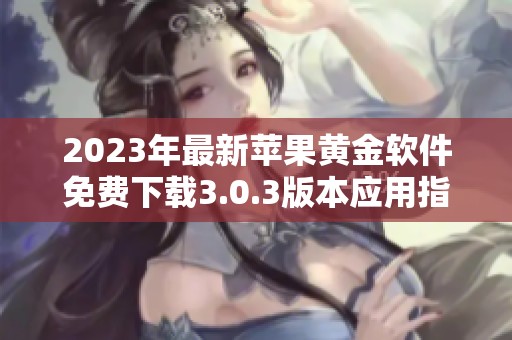 2023年最新苹果黄金软件免费下载3.0.3版本应用指南