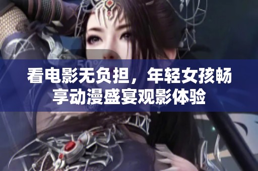 看电影无负担，年轻女孩畅享动漫盛宴观影体验