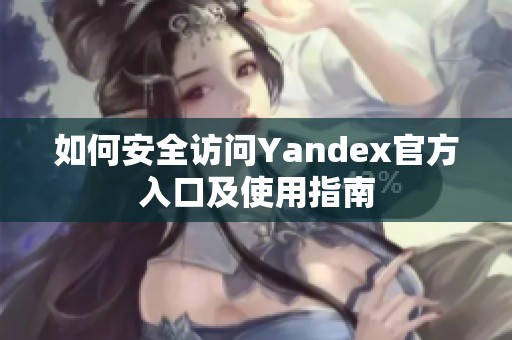 如何安全访问Yandex官方入口及使用指南