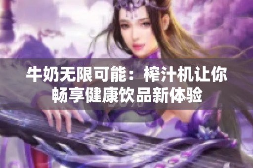 牛奶无限可能：榨汁机让你畅享健康饮品新体验