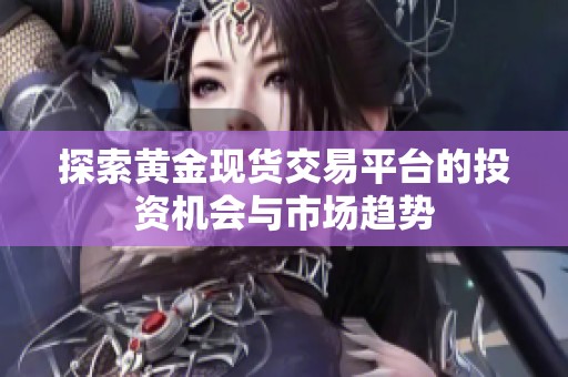 探索黄金现货交易平台的投资机会与市场趋势