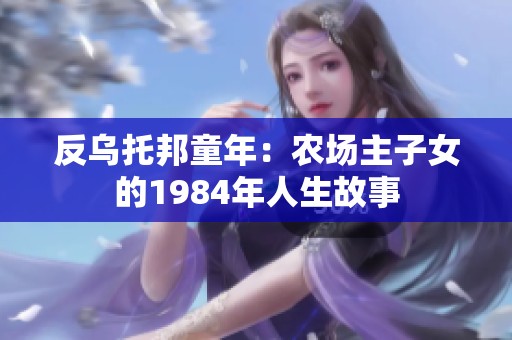 反乌托邦童年：农场主子女的1984年人生故事